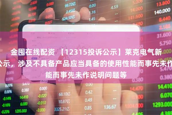 金囤在线配资 【12315投诉公示】莱克电气新增2件投诉公示，涉及不具备产品应当具备的使用性能而事先未作说明问题等