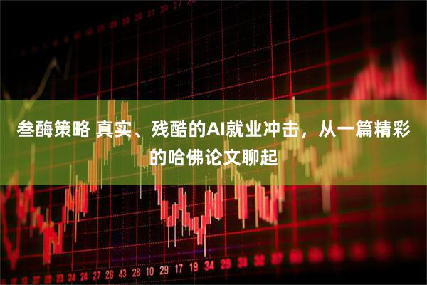 叁酶策略 真实、残酷的AI就业冲击，从一篇精彩的哈佛论文聊起