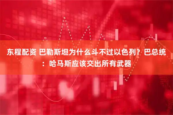 东程配资 巴勒斯坦为什么斗不过以色列？巴总统：哈马斯应该交出所有武器