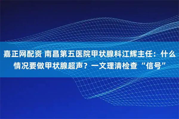 嘉正网配资 南昌第五医院甲状腺科江辉主任：什么情况要做甲状腺超声？一文理清检查 “信号”