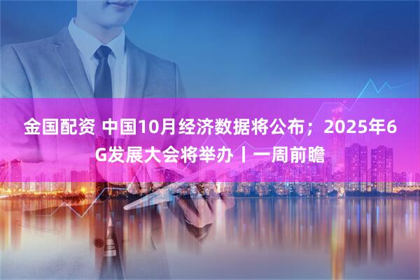 金国配资 中国10月经济数据将公布；2025年6G发展大会将举办丨一周前瞻